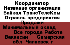 Координатор › Название организации ­ Байкал-ТрансТелеКом › Отрасль предприятия ­ Продажи › Минимальный оклад ­ 30 000 - Все города Работа » Вакансии   . Самарская обл.,Чапаевск г.